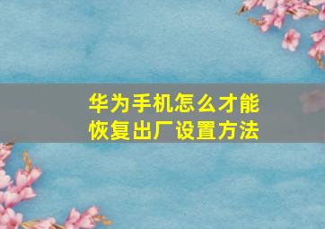 华为手机怎么才能恢复出厂设置方法