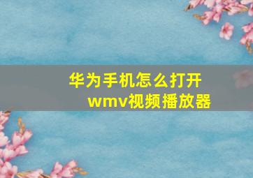 华为手机怎么打开wmv视频播放器