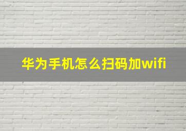 华为手机怎么扫码加wifi