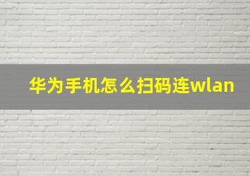 华为手机怎么扫码连wlan