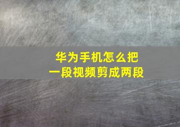 华为手机怎么把一段视频剪成两段