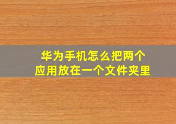 华为手机怎么把两个应用放在一个文件夹里