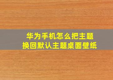 华为手机怎么把主题换回默认主题桌面壁纸