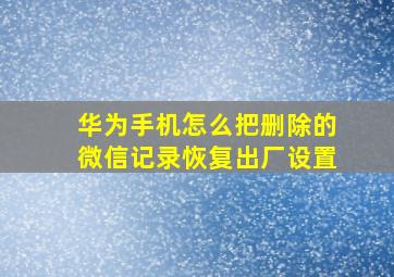 华为手机怎么把删除的微信记录恢复出厂设置