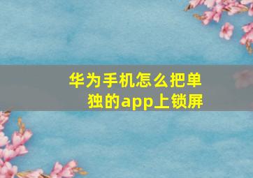 华为手机怎么把单独的app上锁屏