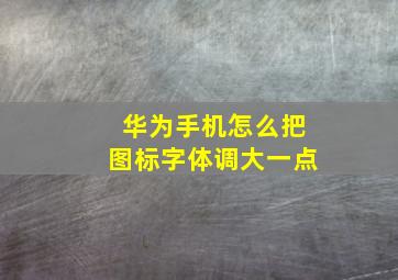 华为手机怎么把图标字体调大一点