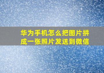 华为手机怎么把图片拼成一张照片发送到微信