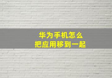 华为手机怎么把应用移到一起