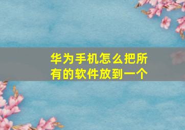 华为手机怎么把所有的软件放到一个