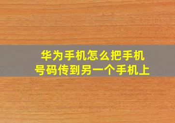 华为手机怎么把手机号码传到另一个手机上