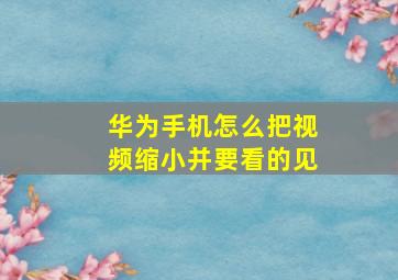 华为手机怎么把视频缩小并要看的见