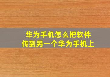 华为手机怎么把软件传到另一个华为手机上