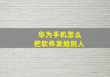 华为手机怎么把软件发给别人