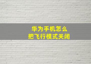 华为手机怎么把飞行模式关闭