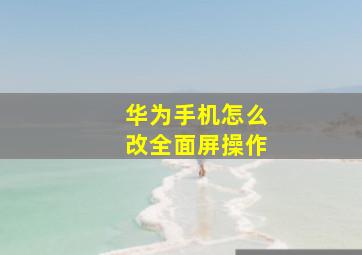 华为手机怎么改全面屏操作