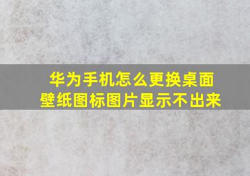 华为手机怎么更换桌面壁纸图标图片显示不出来