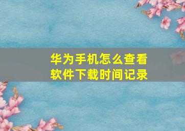 华为手机怎么查看软件下载时间记录