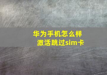 华为手机怎么样激活跳过sim卡