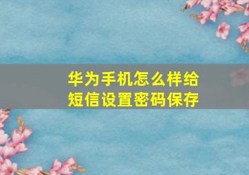 华为手机怎么样给短信设置密码保存