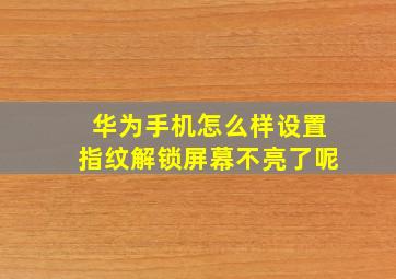 华为手机怎么样设置指纹解锁屏幕不亮了呢