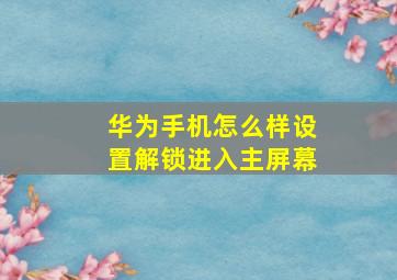 华为手机怎么样设置解锁进入主屏幕