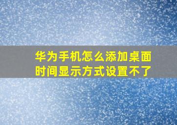 华为手机怎么添加桌面时间显示方式设置不了