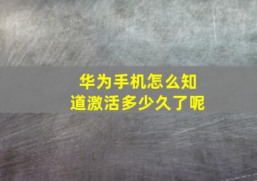 华为手机怎么知道激活多少久了呢