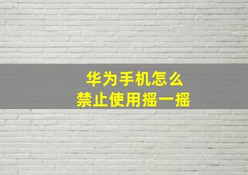 华为手机怎么禁止使用摇一摇