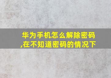 华为手机怎么解除密码,在不知道密码的情况下