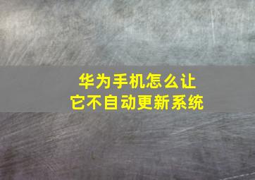 华为手机怎么让它不自动更新系统