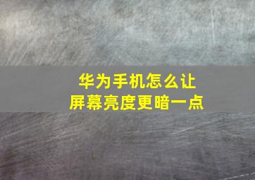 华为手机怎么让屏幕亮度更暗一点