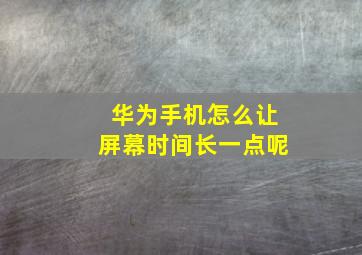 华为手机怎么让屏幕时间长一点呢