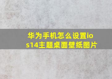 华为手机怎么设置ios14主题桌面壁纸图片