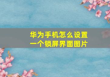 华为手机怎么设置一个锁屏界面图片