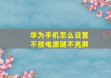 华为手机怎么设置不按电源键不亮屏