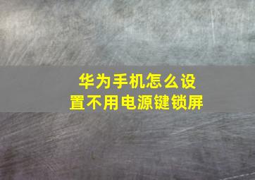 华为手机怎么设置不用电源键锁屏