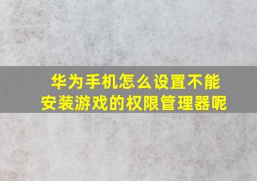 华为手机怎么设置不能安装游戏的权限管理器呢