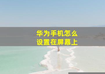 华为手机怎么设置在屏幕上