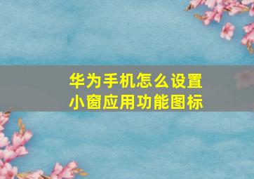 华为手机怎么设置小窗应用功能图标