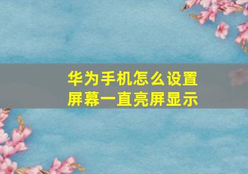 华为手机怎么设置屏幕一直亮屏显示