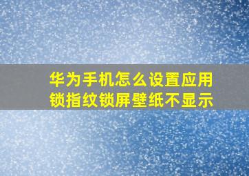 华为手机怎么设置应用锁指纹锁屏壁纸不显示