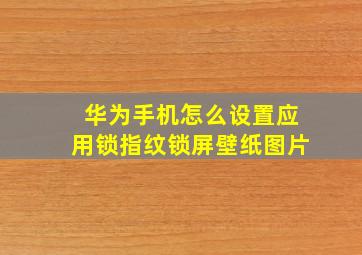 华为手机怎么设置应用锁指纹锁屏壁纸图片