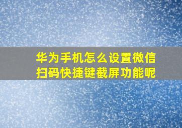 华为手机怎么设置微信扫码快捷键截屏功能呢