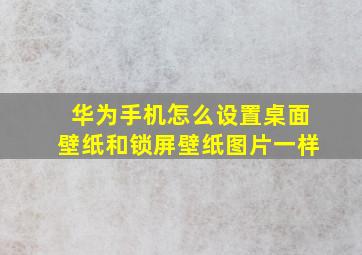 华为手机怎么设置桌面壁纸和锁屏壁纸图片一样