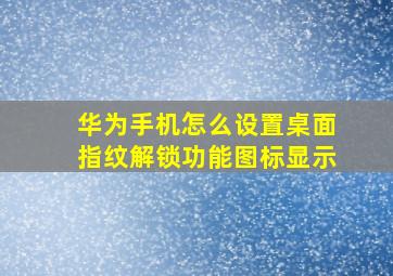 华为手机怎么设置桌面指纹解锁功能图标显示