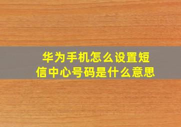 华为手机怎么设置短信中心号码是什么意思