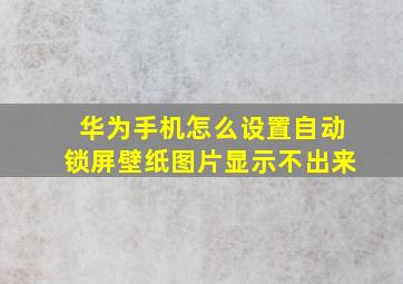 华为手机怎么设置自动锁屏壁纸图片显示不出来