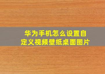 华为手机怎么设置自定义视频壁纸桌面图片