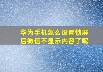 华为手机怎么设置锁屏后微信不显示内容了呢