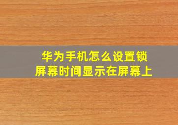 华为手机怎么设置锁屏幕时间显示在屏幕上